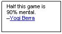 Text Box: Half this game is 90% mental.
–Yogi Berra







