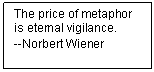 Text Box: The price of metaphor is eternal vigilance.
--Norbert Wiener
