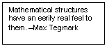 Text Box: Mathematical structures have an eerily real feel to them. –Max Tegmark
