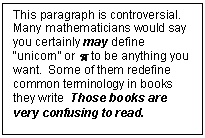 Text Box: This paragraph is controversial.  Many mathematicians would say you certainly may define “uni-corn” or  to be any¬thing you want.  Some of them redefine common terminology in books they write  Those books are very confusing to read.